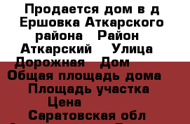 Продается дом в д.Ершовка Аткарского района › Район ­ Аткарский  › Улица ­ Дорожная › Дом ­ 2/4 › Общая площадь дома ­ 55 › Площадь участка ­ 5 › Цена ­ 300 000 - Саратовская обл., Аткарский р-н, Ершовка д. Недвижимость » Дома, коттеджи, дачи продажа   